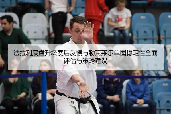 fa-la-li-di-pan-sheng-ji-sai-hou-fan-kui-yu-lei-ke-lai-er-dan-quan-wen-ding-xing-quan-mian-ping-gu-yu-ce-lve-jian-yi-1-377.jpg